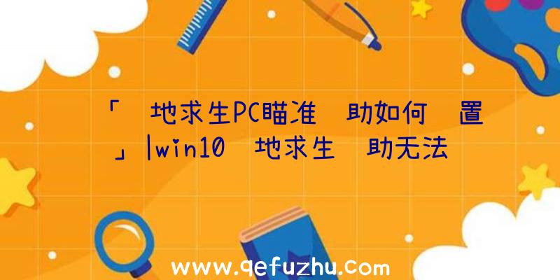 「绝地求生PC瞄准辅助如何设置」|win10绝地求生辅助无法注入